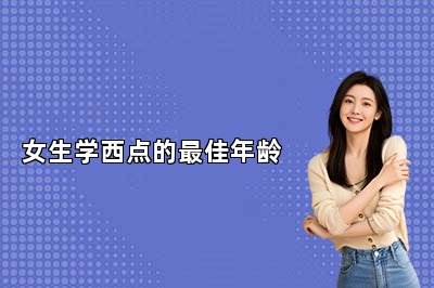 女生學(xué)西點的最佳年齡