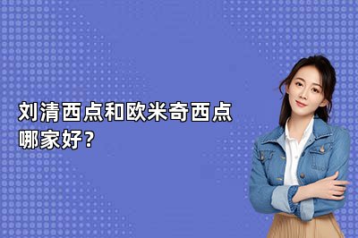 劉清西點和歐米奇西點哪家好？