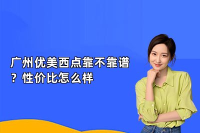 廣州優(yōu)美西點靠不靠譜？性價比怎么樣