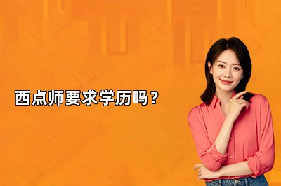 西點(diǎn)師要求學(xué)歷嗎？