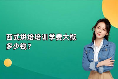 西式烘焙培訓(xùn)學(xué)費大概多少錢？
