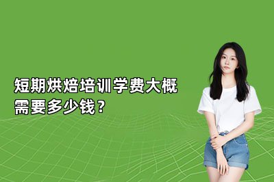 短期烘焙培訓(xùn)學(xué)費(fèi)大概需要多少錢？