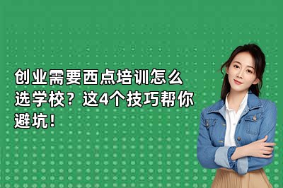 創(chuàng)業(yè)需要西點(diǎn)培訓(xùn)怎么選學(xué)校？這4個(gè)技巧幫你避坑！