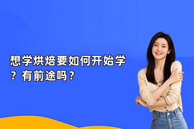 想學(xué)烘焙要如何開始學(xué)？有前途嗎？