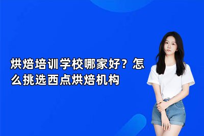 烘焙培訓學校哪家好？怎么挑選西點烘焙機構(gòu)