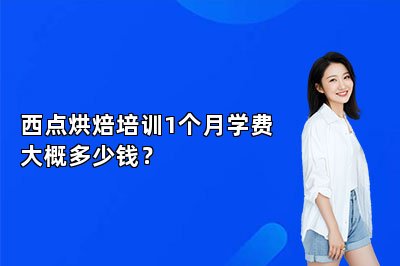西點烘焙培訓(xùn)1個月學(xué)費大概多少錢？