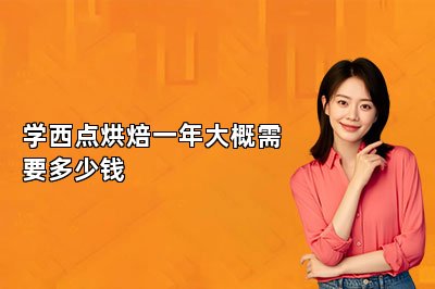 學(xué)西點(diǎn)烘焙一年大概需要多少錢(qián)