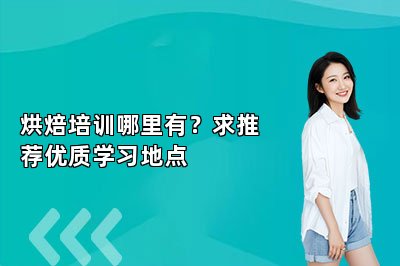 烘焙培訓(xùn)哪里有？求推薦優(yōu)質(zhì)學(xué)習(xí)地點