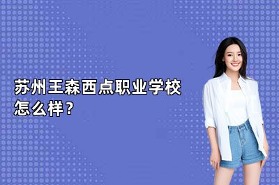 蘇州王森西點(diǎn)職業(yè)學(xué)校怎么樣？