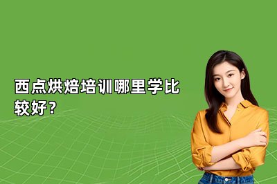 西點烘焙培訓(xùn)哪里學(xué)比較好？