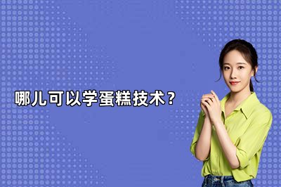 哪兒可以學(xué)蛋糕技術(shù)？