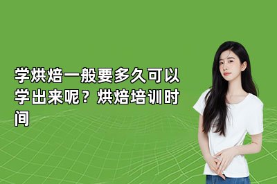 學(xué)烘焙一般要多久可以學(xué)出來呢？烘焙培訓(xùn)時間