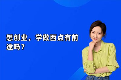 想創(chuàng)業(yè)，學做西點有前途嗎？