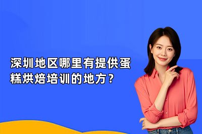 深圳地區(qū)哪里有提供蛋糕烘焙培訓(xùn)的地方？