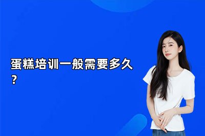 蛋糕培訓(xùn)一般需要多久？