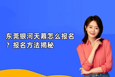 東莞銀河天幕怎么報(bào)名？報(bào)名方法揭秘