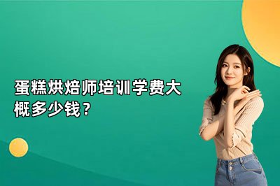 蛋糕烘焙師培訓(xùn)學(xué)費大概多少錢？