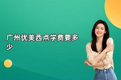 廣州優(yōu)美西點學費要多少