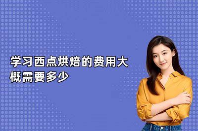 學(xué)習(xí)西點(diǎn)烘焙的費(fèi)用大概需要多少