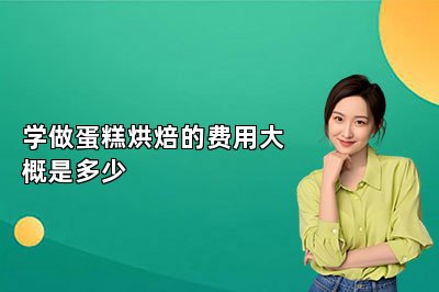 學(xué)做蛋糕烘焙的費(fèi)用大概是多少