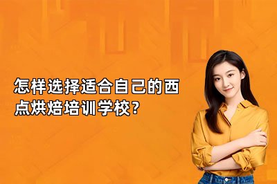 怎樣選擇適合自己的西點(diǎn)烘焙培訓(xùn)學(xué)校？