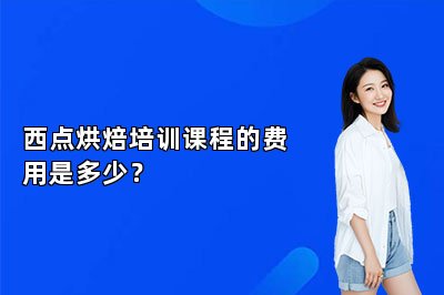 西點(diǎn)烘焙培訓(xùn)課程的費(fèi)用是多少？