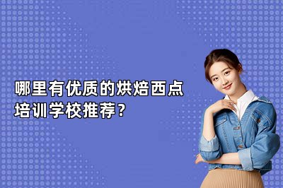 哪里有優(yōu)質(zhì)的烘焙西點(diǎn)培訓(xùn)學(xué)校推薦？