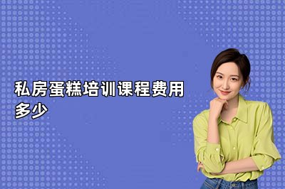 私房蛋糕培訓(xùn)課程費用多少
