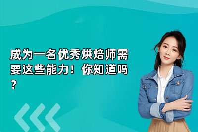 成為一名優(yōu)秀烘焙師需要這些能力!你知道嗎?
