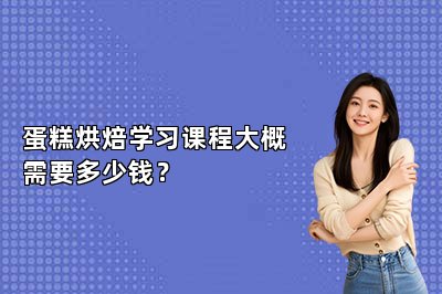 蛋糕烘焙學(xué)習(xí)課程大概需要多少錢？