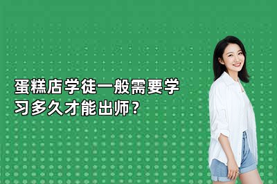 蛋糕店學(xué)徒一般需要學(xué)習(xí)多久才能出師？
