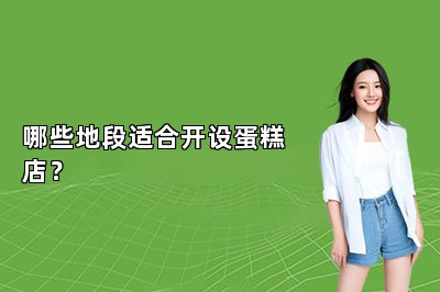 哪些地段適合開設(shè)蛋糕店？