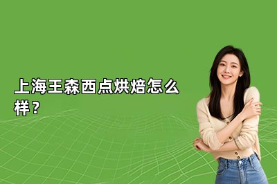 上海王森西點(diǎn)烘焙怎么樣？