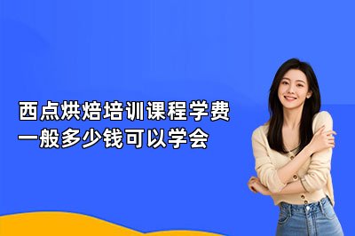 西點(diǎn)烘焙培訓(xùn)課程學(xué)費(fèi)一般多少錢可以學(xué)會