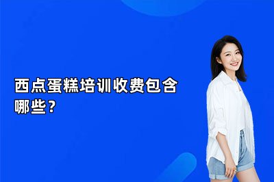 西點(diǎn)蛋糕培訓(xùn)收費(fèi)包含哪些？