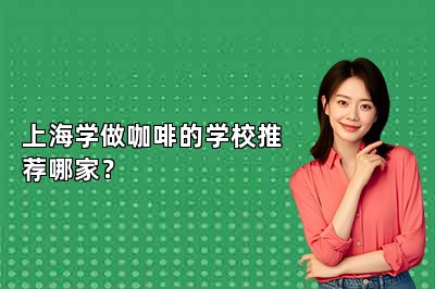 上海學(xué)做咖啡的學(xué)校推薦哪家？