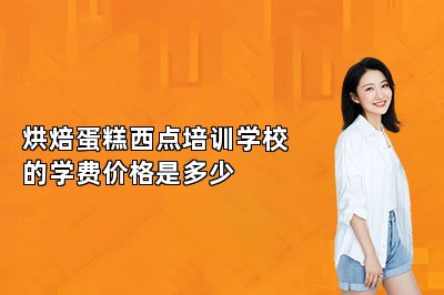 烘焙蛋糕西點培訓(xùn)學(xué)校的學(xué)費價格是多少