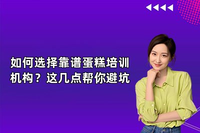 如何選擇靠譜蛋糕培訓(xùn)機(jī)構(gòu)？這幾點(diǎn)幫你避坑