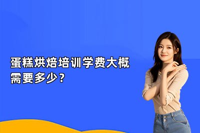 蛋糕烘焙培訓(xùn)學(xué)費(fèi)大概需要多少？