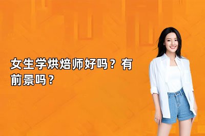 女生學烘焙師好嗎？有前景嗎？