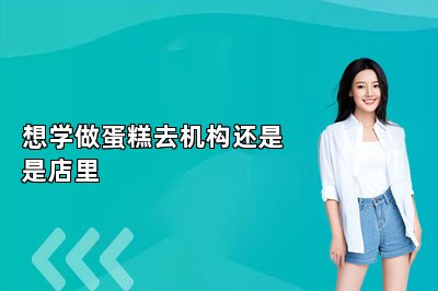 想學(xué)做蛋糕去機(jī)構(gòu)還是是店里