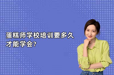 蛋糕師學(xué)校培訓(xùn)要多久才能學(xué)會(huì)?