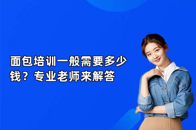 面包培訓(xùn)一般需要多少錢？專業(yè)老師來解答