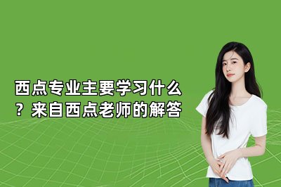 西點專業(yè)主要學習什么？來自西點老師的解答