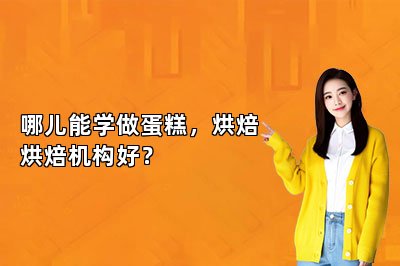 哪兒能學(xué)做蛋糕，烘焙烘焙機(jī)構(gòu)好？