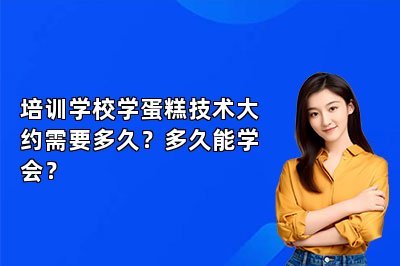培訓(xùn)學(xué)校學(xué)蛋糕技術(shù)大約需要多久？多久能學(xué)會(huì)？