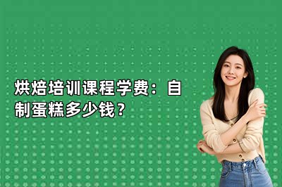 烘焙培訓(xùn)課程學(xué)費(fèi)：自制蛋糕多少錢？