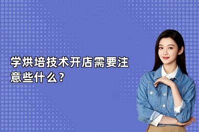 學(xué)烘培技術(shù)開店需要注意些什么？