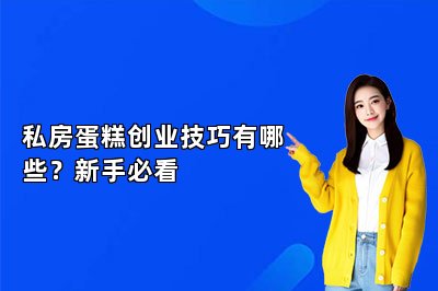私房蛋糕創(chuàng)業(yè)技巧有哪些？新手必看