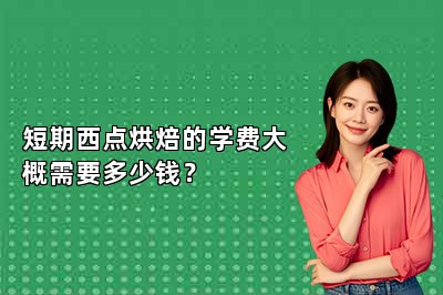 短期西點烘焙的學(xué)費大概需要多少錢？